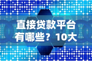 直接贷款平台有哪些？10大正规渠道真实测评推荐