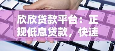 欣欣贷款平台：正规低息贷款，快速审批放款解决资金需求