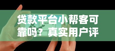 贷款平台小帮客可靠吗？真实用户评测+优缺点全解析