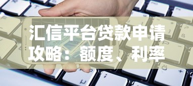 汇信平台贷款申请攻略：额度、利率、流程全解析