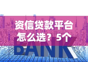 资信贷款平台怎么选？5个关键点教你避坑+低利率攻略
