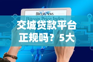 交城贷款平台正规吗？5大贷款产品及申请攻略解析