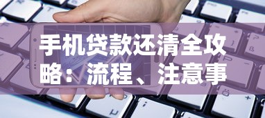 手机贷款还清全攻略：流程、注意事项与常见问题解答