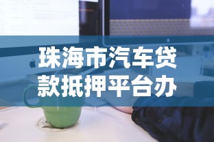 珠海市汽车贷款抵押平台办理流程及条件详解