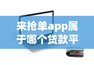来抢单app属于哪个贷款平台？深度解析其背景与功能