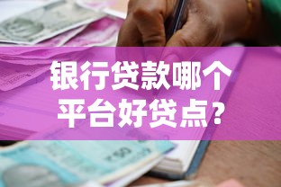 银行贷款哪个平台好贷点？2023年权威评测指南