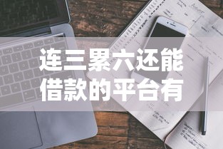 连三累六还能借款的平台有哪些？真实渠道解析