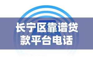 长宁区靠谱贷款平台电话及办理指南