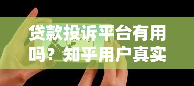 贷款投诉平台有用吗？知乎用户真实经验分享