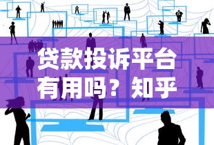 贷款投诉平台有用吗？知乎用户真实经验分享