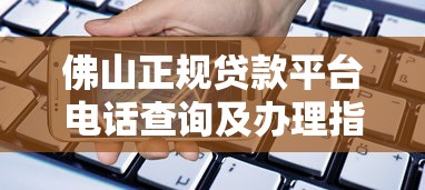 佛山正规贷款平台电话查询及办理指南