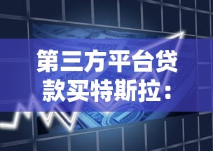 第三方平台贷款买特斯拉：流程、利率与避坑指南