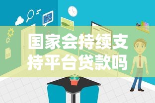 国家会持续支持平台贷款吗？解读政策走向与行业未来