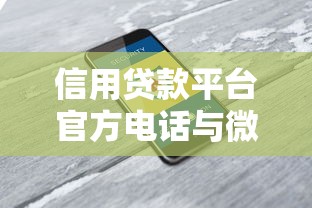 信用贷款平台官方电话与微信号查询指南：安全借款必看