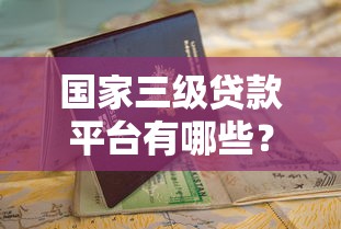国家三级贷款平台有哪些？正规贷款平台推荐指南
