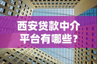 西安贷款中介平台有哪些？这10家正规机构值得推荐！