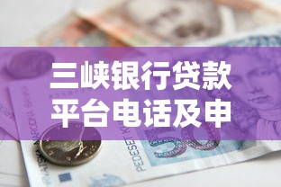 三峡银行贷款平台电话及申请流程全解析