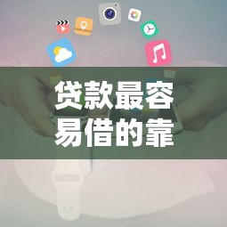 贷款最容易借的靠谱平台推荐及申请攻略