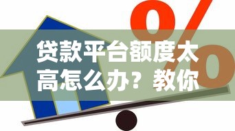 贷款平台额度太高怎么办？教你5招合理应对高额借贷