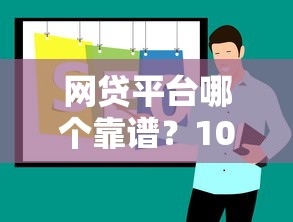 网贷平台哪个靠谱？10大正规借款渠道推荐攻略