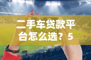 二手车贷款平台怎么选？5大渠道优缺点全解析
