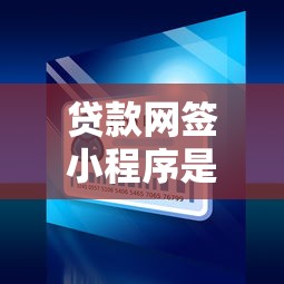 贷款网签小程序是什么平台？全面解析流程与优势