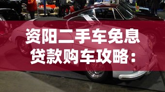 资阳二手车免息贷款购车攻略：零利息省钱秘籍