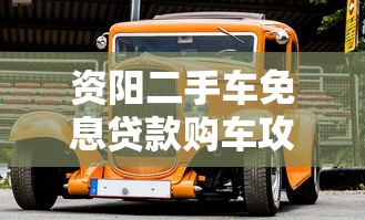资阳二手车免息贷款购车攻略：零利息省钱秘籍
