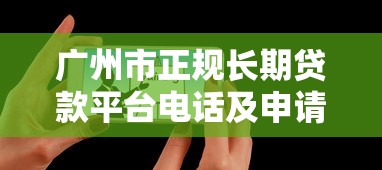 广州市正规长期贷款平台电话及申请攻略