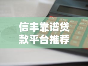 信丰靠谱贷款平台推荐：正规机构、利息低、放款快