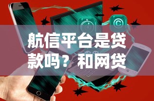 航信平台是贷款吗？和网贷有什么区别？