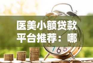 医美小额贷款平台推荐：哪些平台安全可靠？