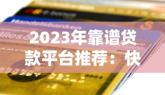 2023年靠谱贷款平台推荐：快速到账+低息方案