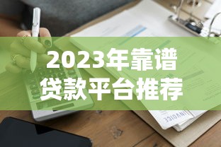 2023年靠谱贷款平台推荐：快速到账+低息方案