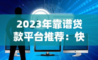 2023年靠谱贷款平台推荐：快速到账+低息方案