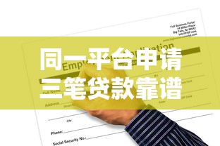 同一平台申请三笔贷款靠谱吗？资质审核与风险解析