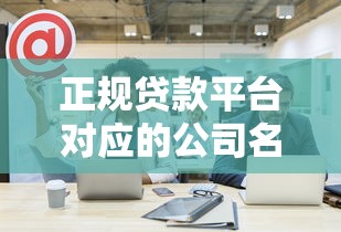正规贷款平台对应的公司名称有哪些？这20家平台必须了解