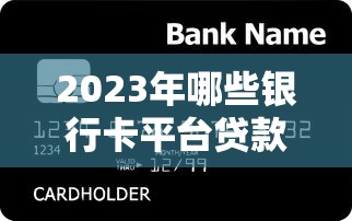 2023年哪些银行卡平台贷款更容易通过？全面解析推荐