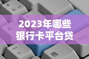 2023年哪些银行卡平台贷款更容易通过？全面解析推荐