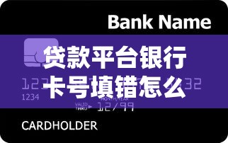 贷款平台银行卡号填错怎么办？这些解决办法必须知道