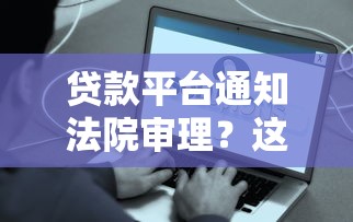 贷款平台通知法院审理？这些应对方法你必须知道