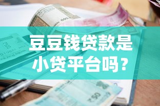 豆豆钱贷款是小贷平台吗？正规性、利息及申请条件解析