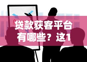 贷款获客平台有哪些？这10款实用软件助你精准获客