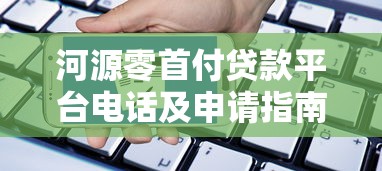 河源零首付贷款平台电话及申请指南