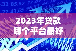 2023年贷款哪个平台最好通过？这8个正规渠道通过率高
