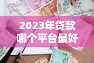 2023年贷款哪个平台最好通过？这8个正规渠道通过率高