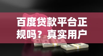 百度贷款平台正规吗？真实用户经验与安全使用指南