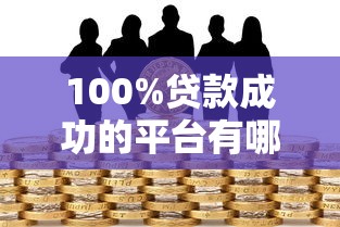 100%贷款成功的平台有哪些？真实测评避坑指南