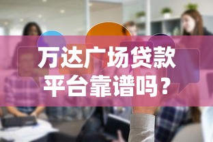 万达广场贷款平台靠谱吗？真实评测与申请攻略分享