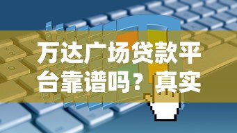 万达广场贷款平台靠谱吗？真实评测与申请攻略分享
